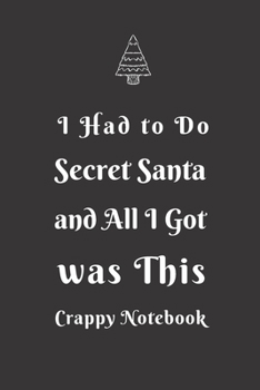 I Had to Do Secret Santa and All I Got was This Crappy Notebook: Secret Santa Gift Idea For Men, Women, Office, Friends, Coworkers, Blank Lined Journal, Good and Useful for Daily Note