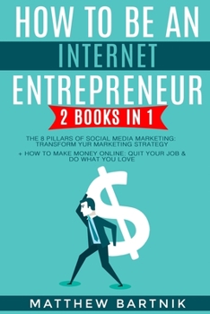 Paperback How to Be An Internet Entrepreneur: 2 Books in 1: The 8 Pillars of Social Media Marketing: Transform Your Marketing Strategy + How to Make Money Onlin Book