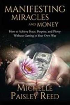 Paperback Manifesting Miracles and Money: How to Achieve Peace, Purpose and Plenty Without Getting in Your Own Way Book