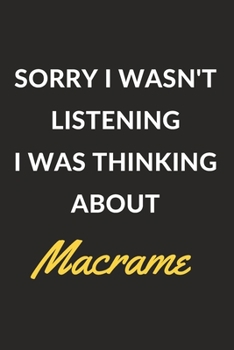 Paperback Sorry I Wasn't Listening I Was Thinking About Macrame: Macrame Journal Notebook to Write Down Things, Take Notes, Record Plans or Keep Track of Habits Book