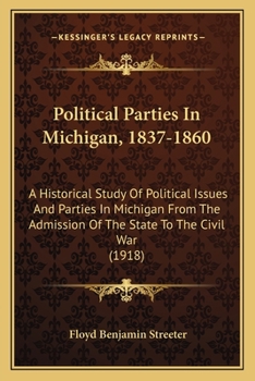 Paperback Political Parties In Michigan, 1837-1860: A Historical Study Of Political Issues And Parties In Michigan From The Admission Of The State To The Civil Book