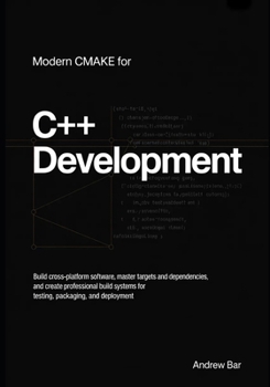 Modern CMake for C++ Development: Build Cross-Platform Software, Master Targets and Dependencies, and Create Professional Build Systems for Testing, ... (Modern Software Development from Scratch)