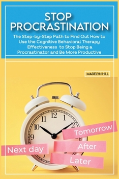 Paperback Stop Procrastination: The Step-by-Step Path to Find Out How to Use the Cognitive Behavioral Therapy Effectiveness to Stop Being a Procrastin Book