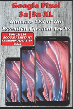 Paperback Google Pixel 3a-3a XL - Ultimate List of the Essential Tips and Tricks (Bonus: 336 Google Assistant Commands/Easter Eggs) Book