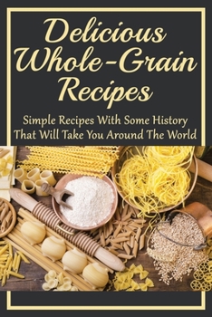 Paperback Delicious Whole-Grain Recipes: Simple Recipes With Some History That Will Take You Around The World: Grain Bowl Recipes Book