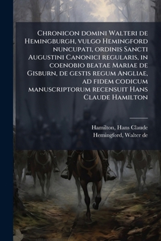 Chronicon domini Walteri de Hemingburgh, vulgo Hemingford nuncupati, ordinis Sancti Augustini Canonici regularis, in coenobio beatae Mariae de ... Hans Claude Hamilton