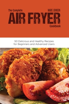 Paperback The Complete Air Fryer Cookbook: 50 Delicious and Healthy Recipes for Beginners and Advanced Users Book