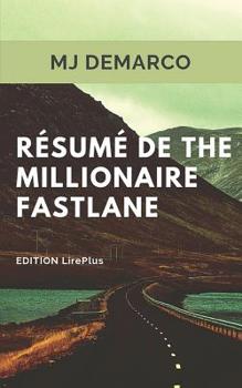 MJ DeMarco - R�sum� De THE MILLIONAIRE FASTLANE: Une synth�se simple et rapide � lire qui vous expose les points essentiels de ce livre