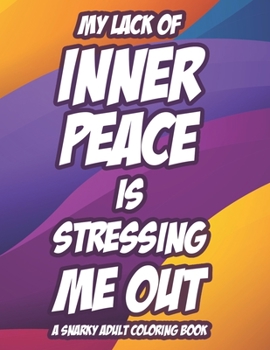 Paperback My Lack Of Inner Peace Is Stressing Me Out A Snarky Adult Coloring Book: Snarky Coloring Pages For Relaxation And Stress-Relief, Funny Quotes And Mand Book