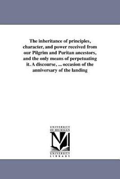 Paperback The inheritance of principles, character, and power received from our Pilgrim and Puritan ancestors, and the only means of perpetuating it. A discours Book