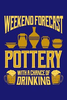 Weekend Forecast Pottery with a Chance of Drinking: Pottery Journal, Pottery Notebook Note-Taking Planner Book, Pottery Teacher Birthday Christmas Present, Gift for Pottery Artist