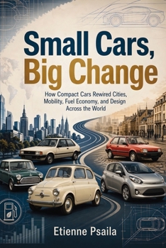 Small Cars, Big Change: How Compact Cars Rewired Cities, Mobility, Fuel Economy, and Design Across the World