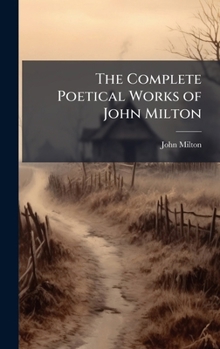 The Complete Poetical Works of John Milton Together With a Life of the Author