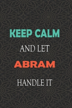 Keep Calm and let ABRAM handle it: Lined Notebook / Journal Gift for a Boy or a Man names ABRAM, 110 Pages, 6x9, Soft Cover, Matte Finish