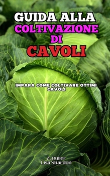 Guida alla coltivazione dei Cavoli: Impara come coltivare ottimi Cavoli e Broccoli (Italian Edition)