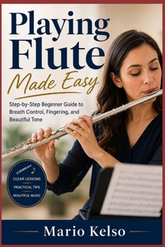 Paperback Playing Flute Made Easy: Step-by-Step Beginner Guide to Breath Control, Fingering, and Beautiful Tone Book