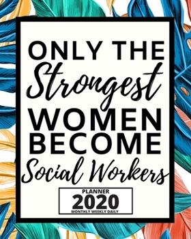 Only The Strongest Women Become Social Workers: 2020 Planner For Social Workers, 1-Year Daily, Weekly And Monthly Organizer With Calendar, Appreciation Gift For Social Worker (8" x 10")