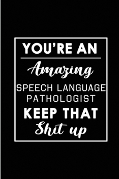 You're An Amazing Speech Language Pathologist. Keep That Shit Up: Blank Lined Funny Speech pathology Journal Notebook Diary - Perfect Gag Birthday, ... Gift for friends, family and coworkers