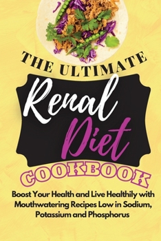 The Ultimate Renal Diet Cookbook 2021: Boost Your Health and Live Healthily with Mouthwatering Recipes Low in Sodium, Potassium and Phosphorus