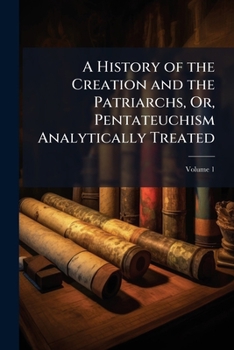 Paperback A History of the Creation and the Patriarchs, Or, Pentateuchism Analytically Treated; Volume 1 Book