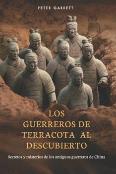 Los Guerreros de Terracota al Descubierto: Secretos y misterios de los antiguos guerreros de China (Spanish Edition)