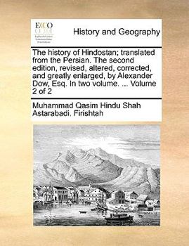 Paperback The History of Hindostan; Translated from the Persian. the Second Edition, Revised, Altered, Corrected, and Greatly Enlarged, by Alexander Dow, Esq. i Book