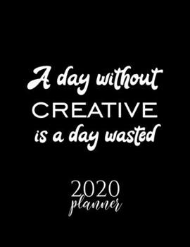 Paperback A Day Without Creative Is A Day Wasted 2020 Planner: Nice 2020 Calendar for Creative Fan - Christmas Gift Idea Creative Theme - Creative Lover Journal Book