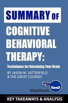 Paperback Summary of Cognitive Behavioral Therapy: Techniques for Retraining Your Brain By Jason M. Satterfield & The Great Courses: Key Takeaways & Analysis In Book