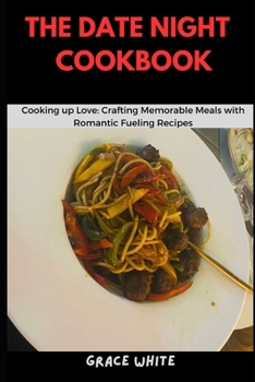 Paperback The Date Night Cookbook: Cooking Up Love - Crafting Memorable Meals with Romantic Fueling Recipes (Over 20 Recipes) Book