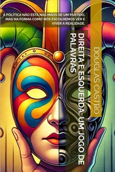 DIREITA E ESQUERDA: UM JOGO DE PALAVRAS: A POLÍTICA NÃO ESTÁ NAS MÃOS DE UM PARTIDO, MAS NA FORMA COMO NÓS ESCOLHEMOS VER E VIVER A REALIDADE. (Portuguese Edition)