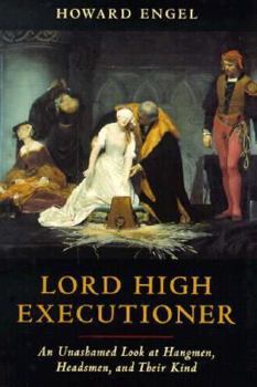 Hardcover Lord High Executioner: An Unshamed Look at Hangmen, Headsmen, and Their Kind Book