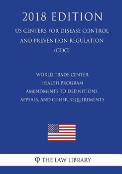 World Trade Center Health Program - Amendments to Definitions, Appeals, and Other Requirements (US Centers for Disease Control and Prevention Regulation) (CDC)