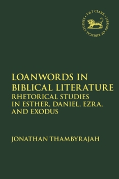 Loanwords in Biblical Literature: Rhetorical Studies in Esther, Daniel, Ezra, and Exodus