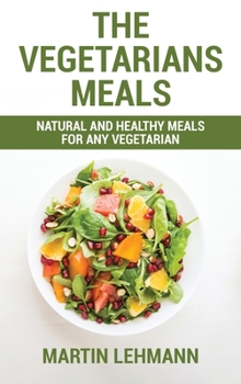 Hardcover The Vegetarians Meals: Natural And Healthy Meals For Any Vegetarian Book