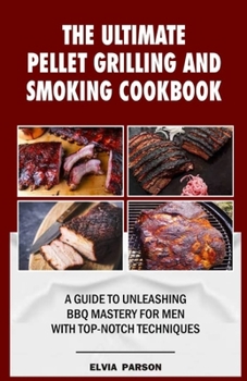 Paperback The Ultimate Pellet Grilling and Smoking Cookbook: A Guide to Unleashing BBQ Mastery for Men with Top-Notch Techniques. Book