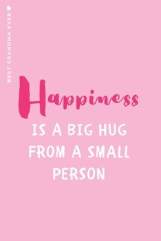 BEST GRANDMA EVER Happiness Is a BIG HUG from a Small Person : Cute and Funny Lined Notebook to Fill in Beautiful Nana Gift from Grandkids