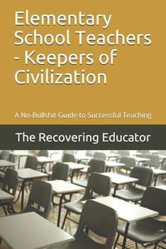 Paperback Elementary School Teachers - Keepers of Civilization: A No-Bullshit Guide to Successful Teaching Book