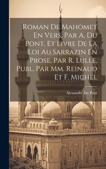 Roman de Mahomet En Vers, Par A. Du Pont, Et Livre de la Loi Au Sarrazin En Prose, Par R. Lulle, Publ. Par MM. Reinaud Et F. Michel