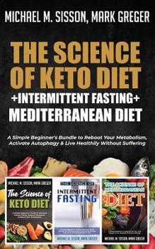 The Science of Keto Diet + Intermittent Fasting + Mediterranean Diet: A Simple Beginner's Bundle to Reboot Your Metabolism, Activate Autophagy & Live Healthily Without Suffering