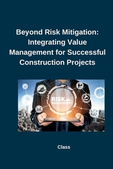 Paperback Beyond Risk Mitigation: Integrating Value Management for Successful Construction Projects Book