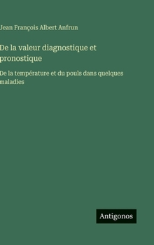 De la valeur diagnostique et pronostique: De la température et du pouls dans quelques maladies (French Edition)