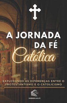 A Jornada da Fé Católica: Explorando as Diferenças entre o Protestantismo e o Catolicismo