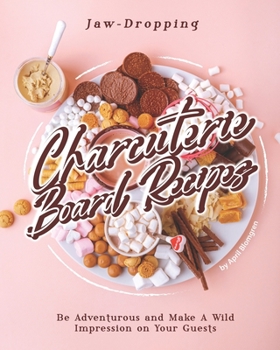 Paperback Jaw-Dropping Charcuterie Board Recipes: Be Adventurous and Make A Wild Impression on Your Guests Book