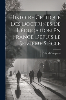 Paperback Histoire Critique Des Doctrines De L'éducation En France Depuis Le Seizième Siècle [French] Book