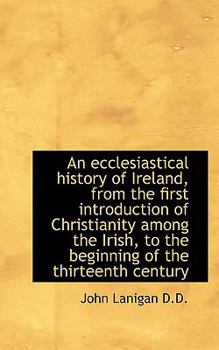 An Ecclesiastical History of Ireland, from the First Introduction of Christianity among the Irish, T