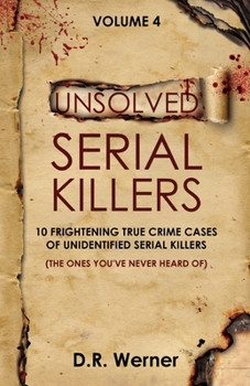 Unsolved Serial Killers - Volume 4: 10 Frightening True Crime Cases of Unidentified Serial Killers