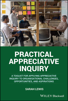 Paperback Practical Appreciative Inquiry: A Toolkit for Applying Appreciative Inquiry to Organisational Challenges, Opportunities, and Aspirations Book