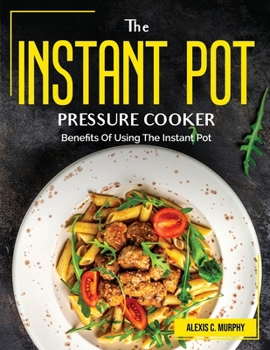 Paperback The Instant Pot Pressure Cooker: Benefits Of Using The Instant Pot Book