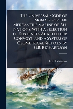 Paperback The Universal Code of Signals for the Mercantile Marine of All Nations. With a Selection of Sentences Adapted for Convoys, and a System of Geometrical Book