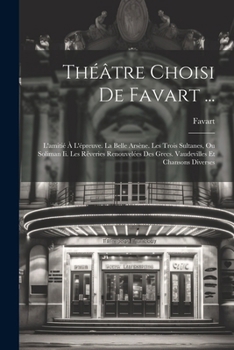 Paperback Théâtre Choisi De Favart ...: L'amitié À L'épreuve. La Belle Arsène. Les Trois Sultanes, Ou Soliman Ii. Les Rêveries Renouvelées Des Grecs. Vaudevil [French] Book